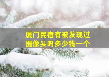 厦门民宿有被发现过摄像头吗多少钱一个