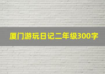 厦门游玩日记二年级300字