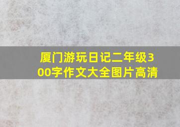 厦门游玩日记二年级300字作文大全图片高清