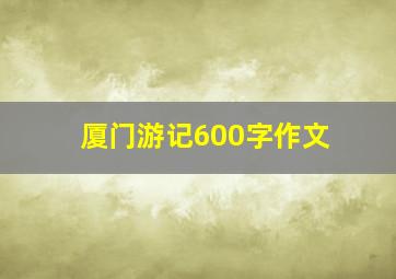 厦门游记600字作文