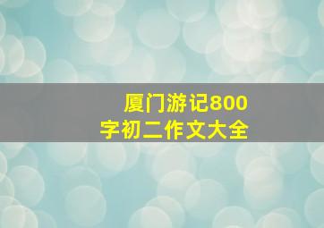 厦门游记800字初二作文大全