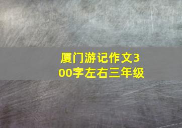 厦门游记作文300字左右三年级