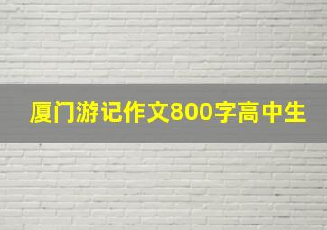 厦门游记作文800字高中生