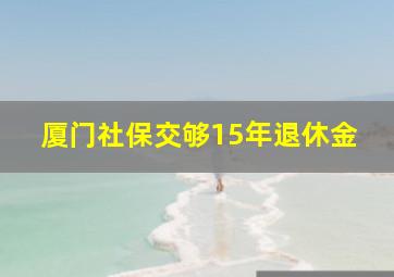 厦门社保交够15年退休金