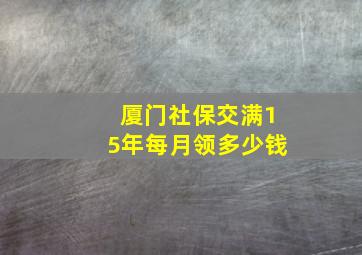 厦门社保交满15年每月领多少钱