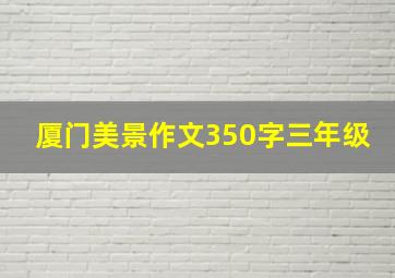 厦门美景作文350字三年级