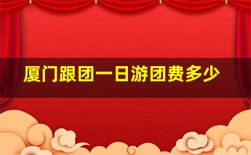 厦门跟团一日游团费多少