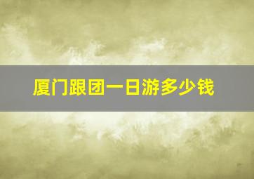 厦门跟团一日游多少钱