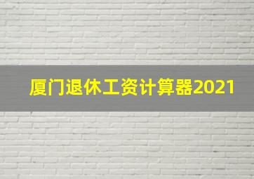 厦门退休工资计算器2021