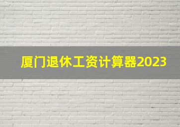 厦门退休工资计算器2023