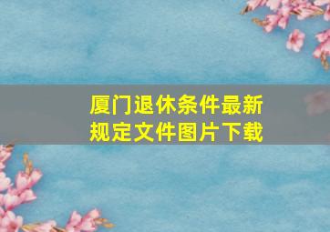 厦门退休条件最新规定文件图片下载