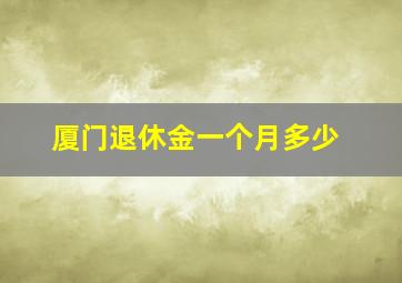 厦门退休金一个月多少