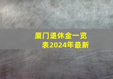 厦门退休金一览表2024年最新