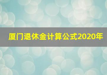 厦门退休金计算公式2020年