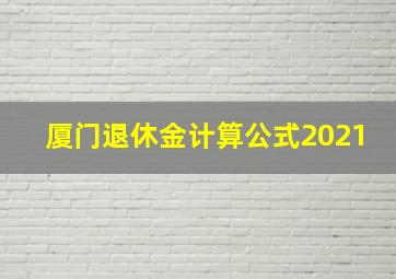 厦门退休金计算公式2021