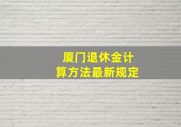 厦门退休金计算方法最新规定