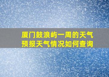 厦门鼓浪屿一周的天气预报天气情况如何查询