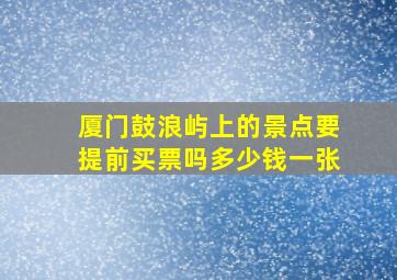 厦门鼓浪屿上的景点要提前买票吗多少钱一张