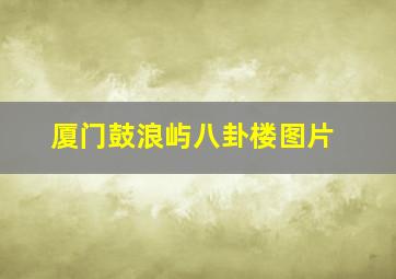 厦门鼓浪屿八卦楼图片