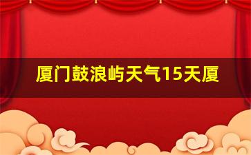 厦门鼓浪屿天气15天厦