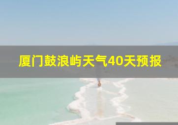 厦门鼓浪屿天气40天预报