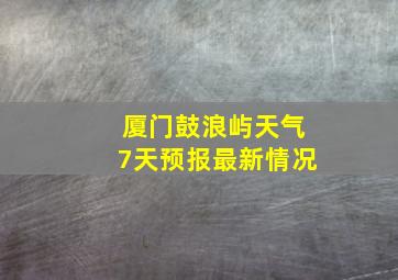 厦门鼓浪屿天气7天预报最新情况