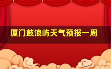 厦门鼓浪屿天气预报一周