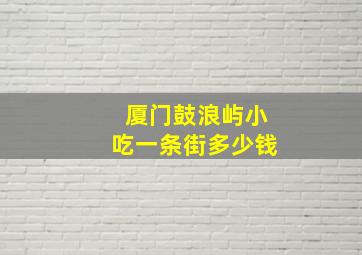 厦门鼓浪屿小吃一条街多少钱