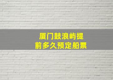 厦门鼓浪屿提前多久预定船票