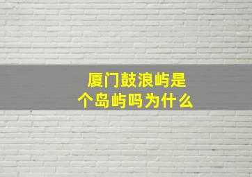 厦门鼓浪屿是个岛屿吗为什么