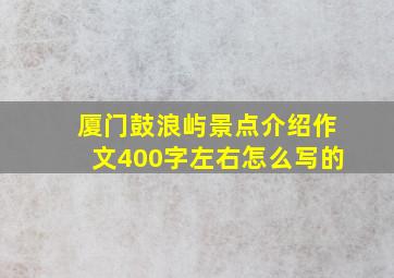 厦门鼓浪屿景点介绍作文400字左右怎么写的