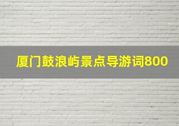 厦门鼓浪屿景点导游词800