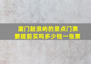 厦门鼓浪屿的景点门票要提前买吗多少钱一张票