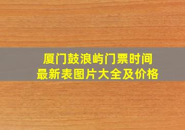 厦门鼓浪屿门票时间最新表图片大全及价格