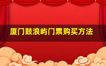 厦门鼓浪屿门票购买方法