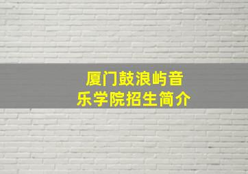 厦门鼓浪屿音乐学院招生简介