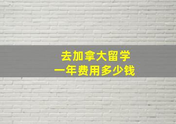 去加拿大留学一年费用多少钱