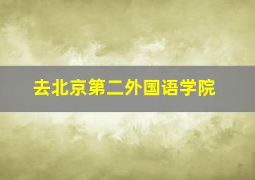 去北京第二外国语学院