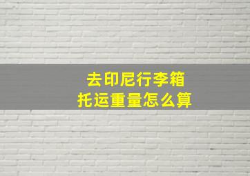 去印尼行李箱托运重量怎么算