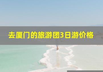 去厦门的旅游团3日游价格