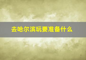 去哈尔滨玩要准备什么