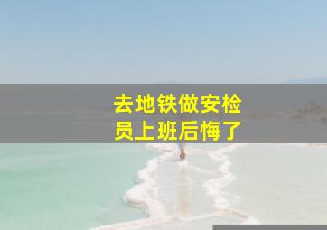 去地铁做安检员上班后悔了