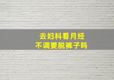 去妇科看月经不调要脱裤子吗