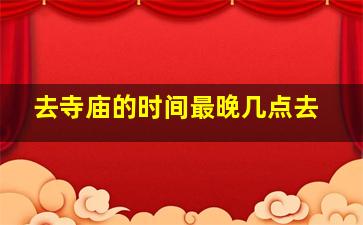 去寺庙的时间最晚几点去