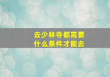 去少林寺都需要什么条件才能去