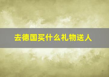 去德国买什么礼物送人