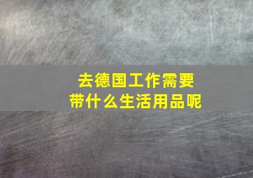 去德国工作需要带什么生活用品呢