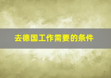 去德国工作需要的条件