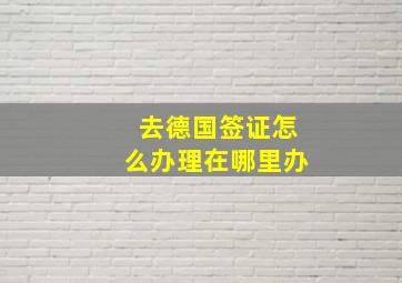 去德国签证怎么办理在哪里办