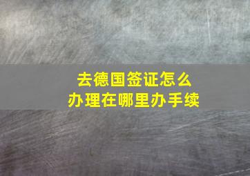 去德国签证怎么办理在哪里办手续